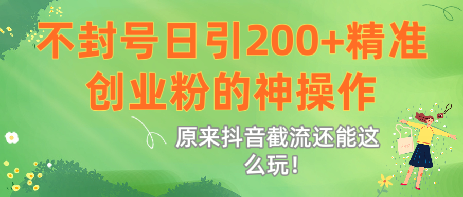 原来抖音截流还能这么玩！不封号日引200+精准创业粉的神操作