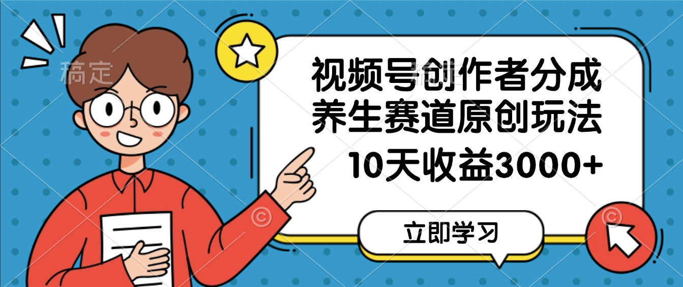 视频号创作者分成，养生赛道原创玩法，10天变现3000+