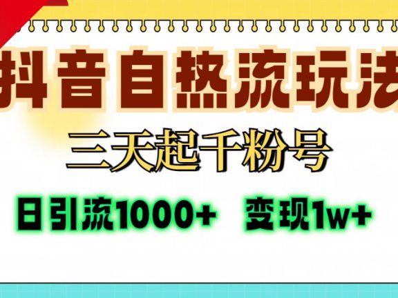 抖音自热流打法，三天起千粉号，单视频十万播放量，日引精准粉1000+，变现1w+