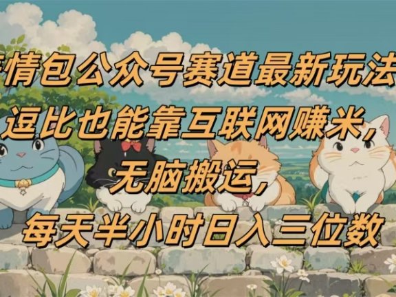 表情包公众号赛道，逗比也能靠互联网赚米，无脑搬运，小白也能日入三位数