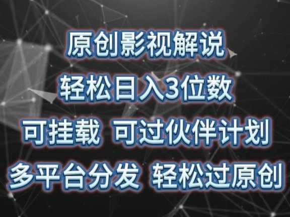 原创影视解说，轻松日入3位数，可挂载，可过伙伴计划，多平台分发轻松过原创