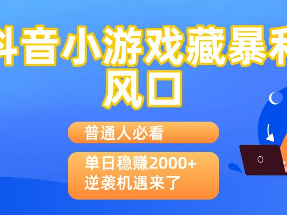 普通人必看：抖音小游戏藏暴利风口，单日稳赚2000+，逆袭机遇来了