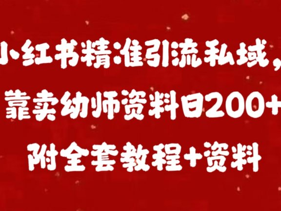 小红书精准引流私域，靠卖幼师资料日200+附全套资料