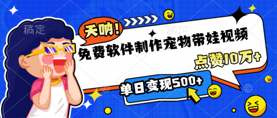 免费软件制作,宠物带娃视频,点赞10万+,单日变现500+