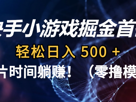 碎片时间躺赚!快手小游戏掘金首码(零撸模式),轻松日入 500 +